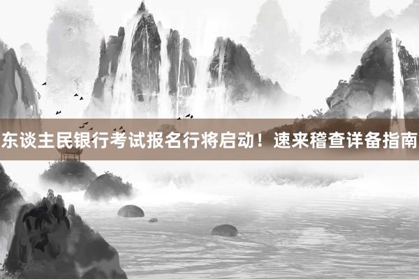 东谈主民银行考试报名行将启动！速来稽查详备指南
