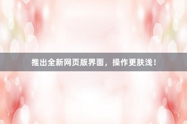 推出全新网页版界面，操作更肤浅！