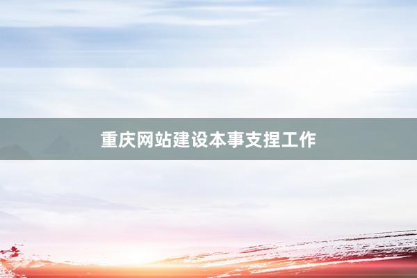 重庆网站建设本事支捏工作