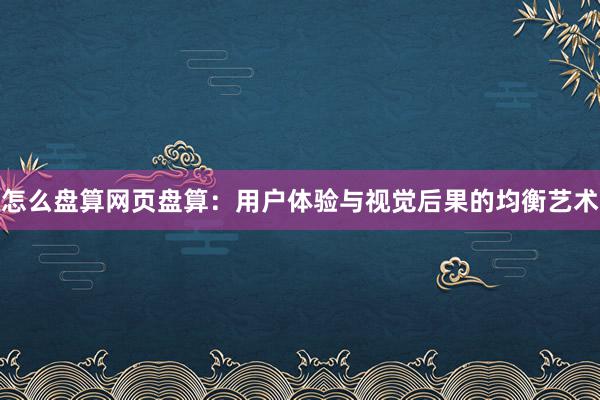 怎么盘算网页盘算：用户体验与视觉后果的均衡艺术