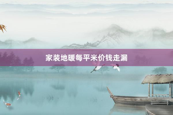 家装地暖每平米价钱走漏