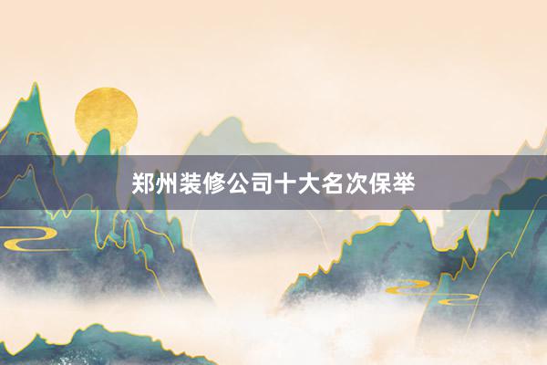 郑州装修公司十大名次保举
