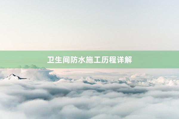 卫生间防水施工历程详解