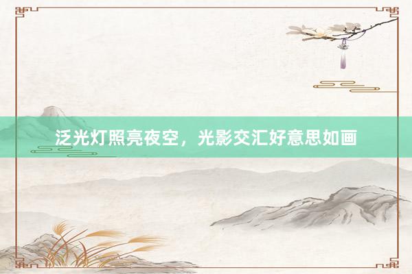 泛光灯照亮夜空，光影交汇好意思如画