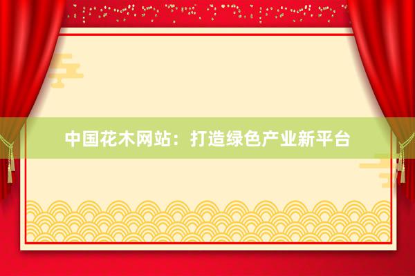 中国花木网站：打造绿色产业新平台