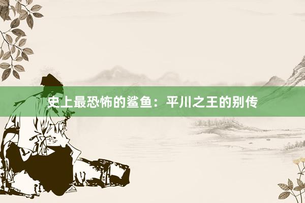 史上最恐怖的鲨鱼：平川之王的别传