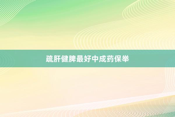 疏肝健脾最好中成药保举