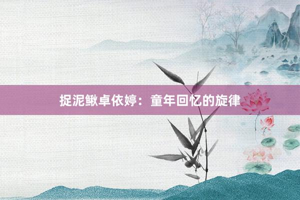 捉泥鳅卓依婷：童年回忆的旋律