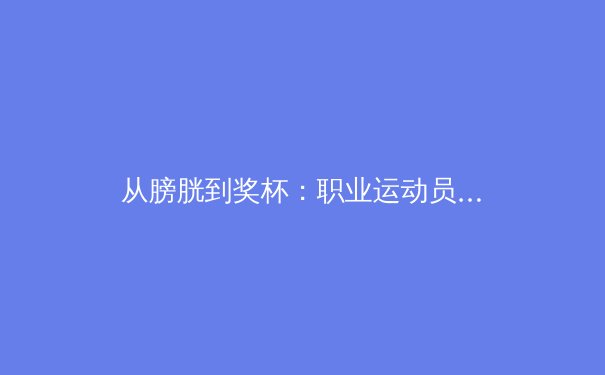 从膀胱到奖杯：职业运动员赛后恢复用品的科学革命 - 3