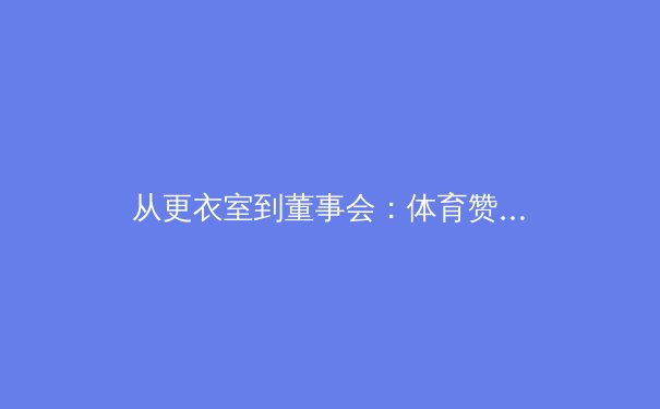 从更衣室到董事会：体育赞助如何重塑品牌战略与现代营销生态 - 2
