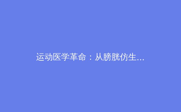 运动医学革命：从膀胱仿生学到运动员流体管理的前沿突破 - 4